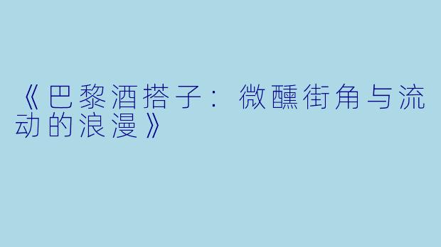《巴黎酒搭子：微醺街角与流动的浪漫》