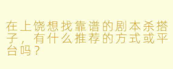 在上饶想找靠谱的剧本杀搭子，有什么推荐的方式或平台吗？