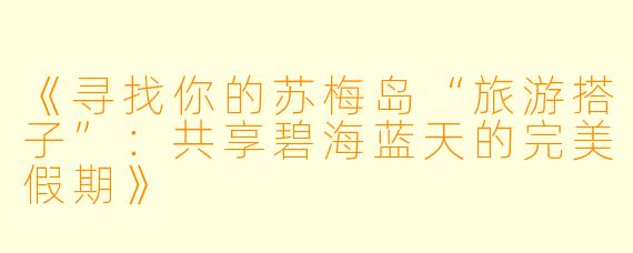 《寻找你的苏梅岛“旅游搭子”：共享碧海蓝天的完美假期》