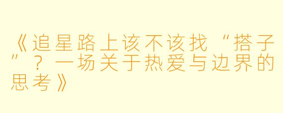 《追星路上该不该找“搭子”？一场关于热爱与边界的思考》