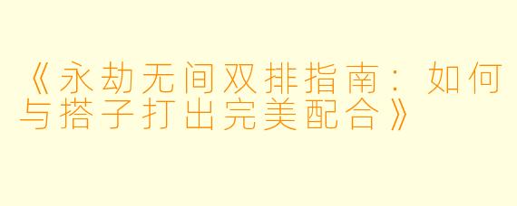 《永劫无间双排指南：如何与搭子打出完美配合》