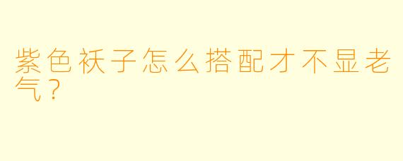 紫色袄子怎么搭配才不显老气？