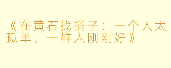 《在黄石找搭子：一个人太孤单，一群人刚刚好》