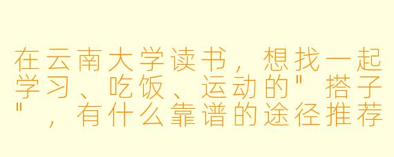 在云南大学读书，想找一起学习、吃饭、运动的