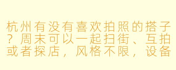 杭州有没有喜欢拍照的搭子？周末可以一起扫街、互拍或者探店，风格不限，设备手机/相机都行～