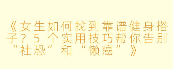 《女生如何找到靠谱健身搭子？5个实用技巧帮你告别“社恐”和“懒癌”》