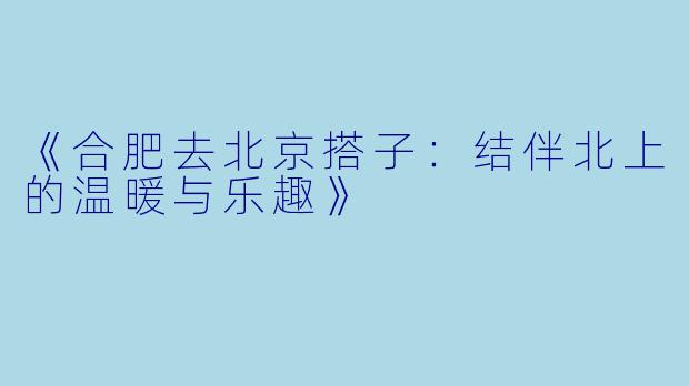 《合肥去北京搭子：结伴北上的温暖与乐趣》