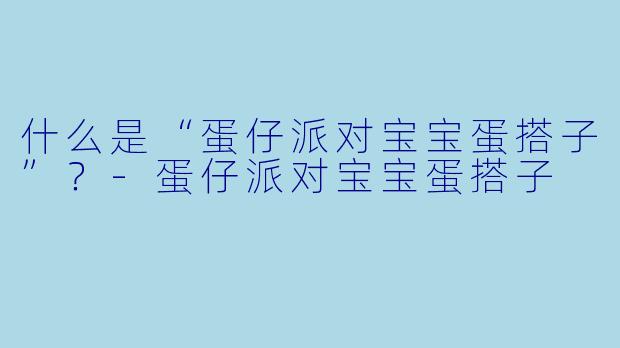 什么是“蛋仔派对宝宝蛋搭子”？-蛋仔派对宝宝蛋搭子