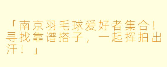「南京羽毛球爱好者集合！寻找靠谱搭子，一起挥拍出汗！」
