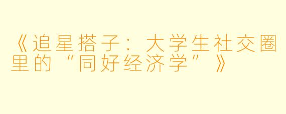 《追星搭子：大学生社交圈里的“同好经济学”》