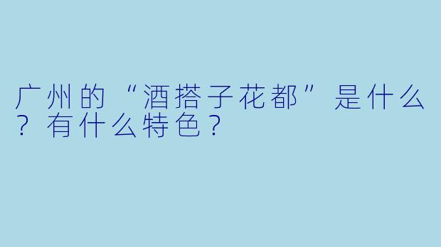 广州的“酒搭子花都”是什么？有什么特色？