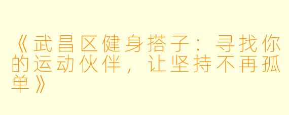 《武昌区健身搭子：寻找你的运动伙伴，让坚持不再孤单》