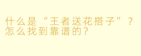 什么是“王者送花搭子”？怎么找到靠谱的？
