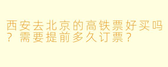 西安去北京的高铁票好买吗？需要提前多久订票？