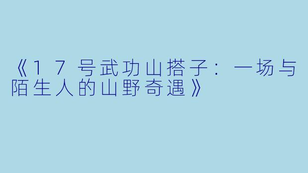 《17号武功山搭子：一场与陌生人的山野奇遇》