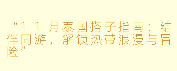 “11月泰国搭子指南：结伴同游，解锁热带浪漫与冒险”