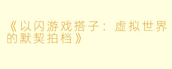 《以闪游戏搭子：虚拟世界的默契拍档》