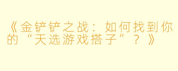 《金铲铲之战：如何找到你的“天选游戏搭子”？》