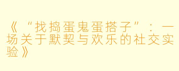 《“找捣蛋鬼蛋搭子”：一场关于默契与欢乐的社交实验》