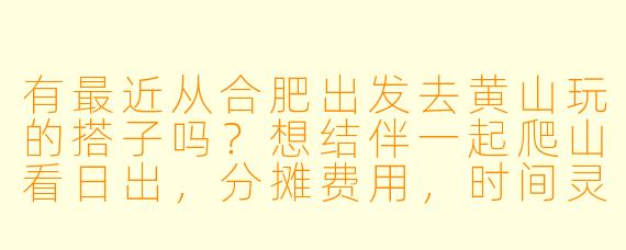 有最近从合肥出发去黄山玩的搭子吗？想结伴一起爬山看日出，分摊费用，时间灵活可商量！