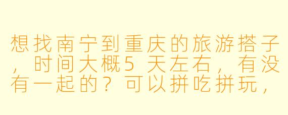 想找南宁到重庆的旅游搭子，时间大概5天左右，有没有一起的？可以拼吃拼玩，互相拍照，预算适中就好～