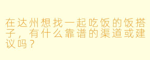 在达州想找一起吃饭的饭搭子，有什么靠谱的渠道或建议吗？