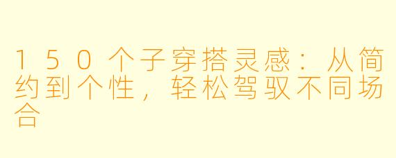 150个子穿搭灵感：从简约到个性，轻松驾驭不同场合