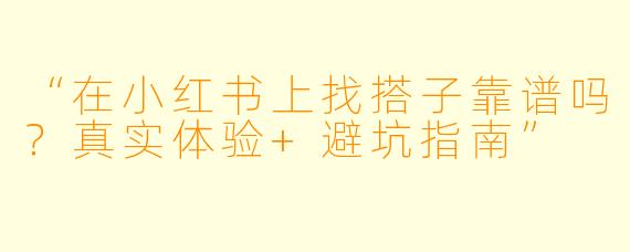 “在小红书上找搭子靠谱吗？真实体验+避坑指南”