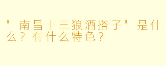 "南昌十三狼酒搭子"是什么?有什么特色?