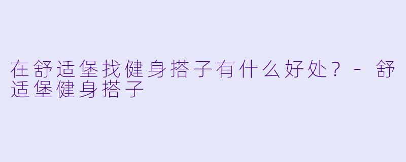在舒适堡找健身搭子有什么好处？-舒适堡健身搭子