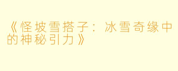 《怪坡雪搭子：冰雪奇缘中的神秘引力》