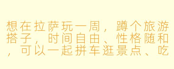想在拉萨玩一周，蹲个旅游搭子，时间自由、性格随和，可以一起拼车逛景点、吃藏餐，有小伙伴一起吗？