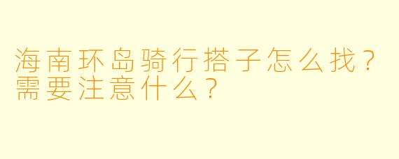 海南环岛骑行搭子怎么找？需要注意什么？