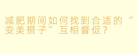 减肥期间如何找到合适的“变美搭子”互相督促？