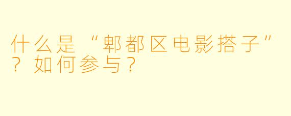 什么是“郫都区电影搭子”？如何参与？