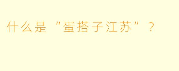 什么是“蛋搭子江苏”？