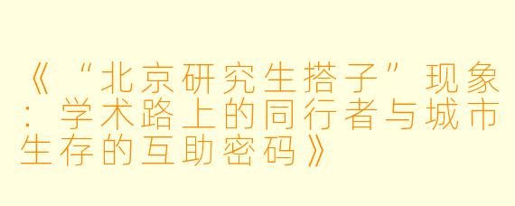 《“北京研究生搭子”现象：学术路上的同行者与城市生存的互助密码》