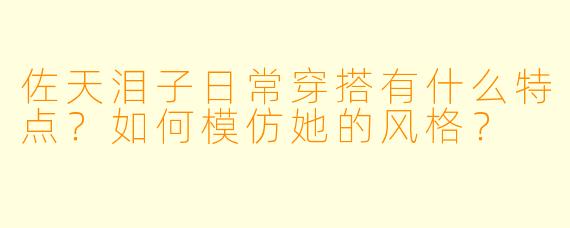 佐天泪子日常穿搭有什么特点？如何模仿她的风格？