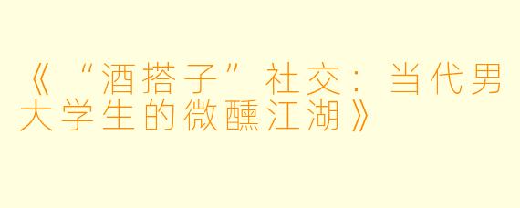 《“酒搭子”社交：当代男大学生的微醺江湖》