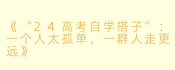 《“24高考自学搭子”：一个人太孤单，一群人走更远》