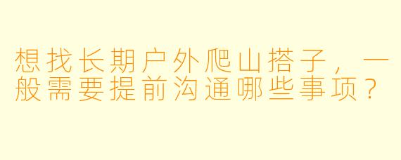 想找长期户外爬山搭子，一般需要提前沟通哪些事项？