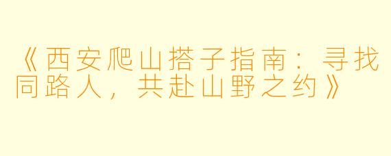 《西安爬山搭子指南：寻找同路人，共赴山野之约》