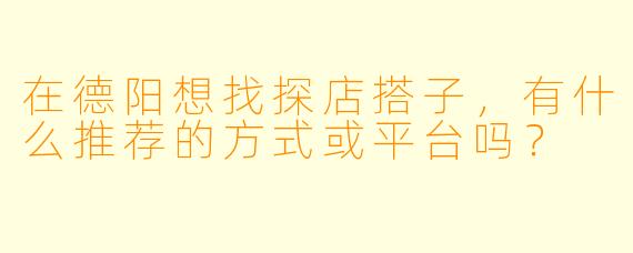 在德阳想找探店搭子,有什么推荐的方式或平台吗?