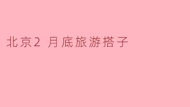 北京2月底旅游搭子