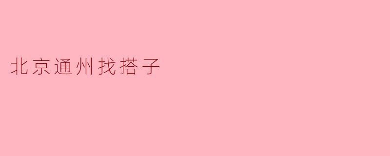 北京通州找搭子