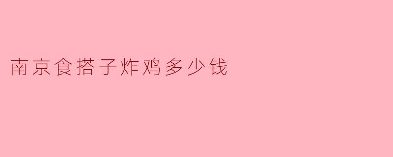 南京食搭子炸鸡多少钱