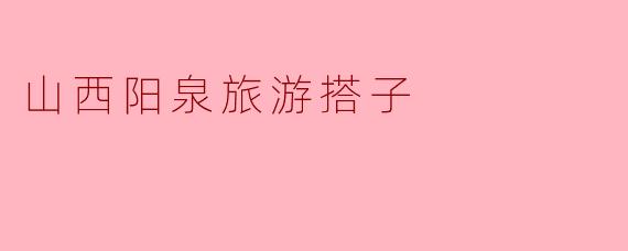 山西阳泉旅游搭子