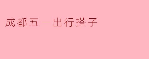 成都五一出行搭子