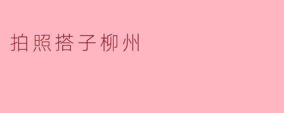 拍照搭子柳州