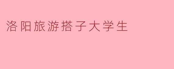 洛阳旅游搭子大学生